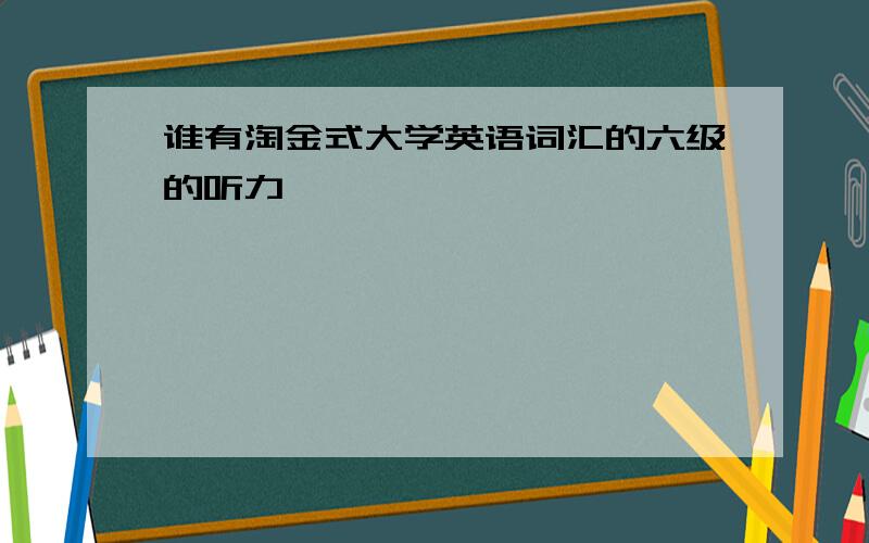 谁有淘金式大学英语词汇的六级的听力