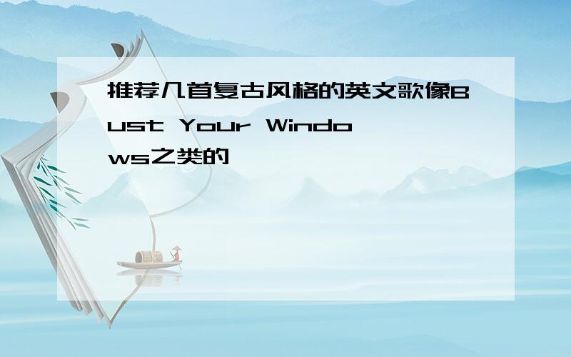 推荐几首复古风格的英文歌像Bust Your Windows之类的