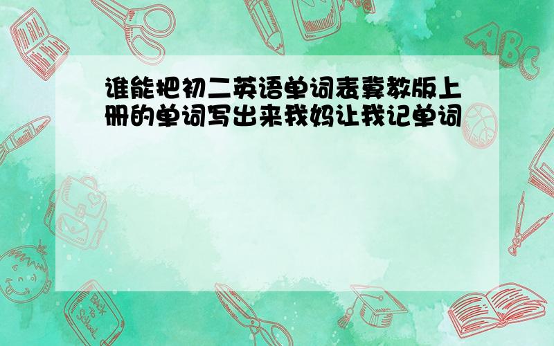 谁能把初二英语单词表冀教版上册的单词写出来我妈让我记单词