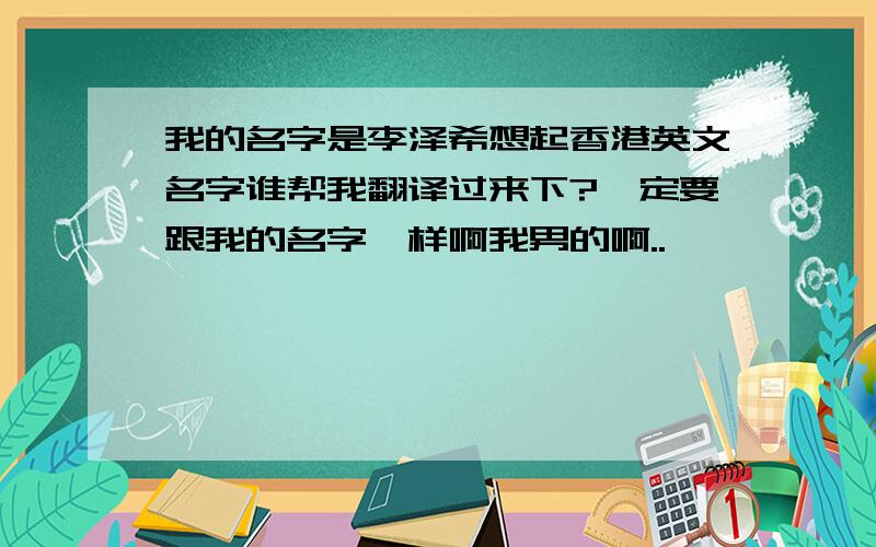 我的名字是李泽希想起香港英文名字谁帮我翻译过来下?一定要跟我的名字一样啊我男的啊..