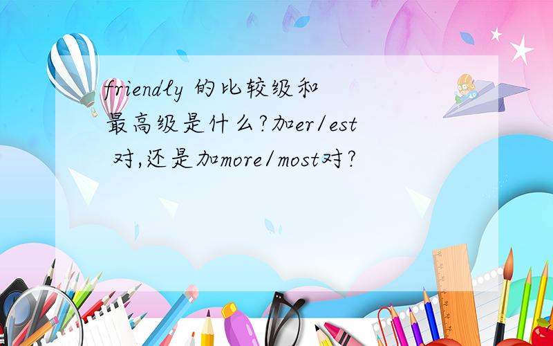 friendly 的比较级和最高级是什么?加er/est 对,还是加more/most对?