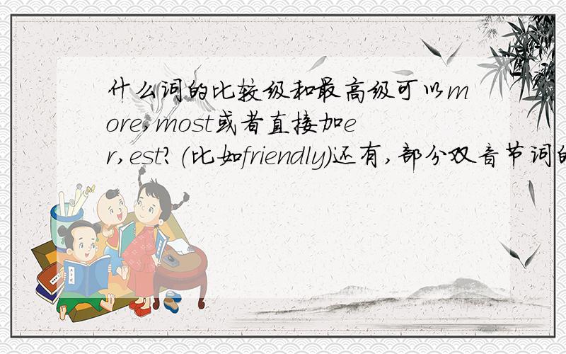 什么词的比较级和最高级可以more,most或者直接加er,est?（比如friendly）还有,部分双音节词的比较级是在原级后加er.est 一般都有哪些双音节词?