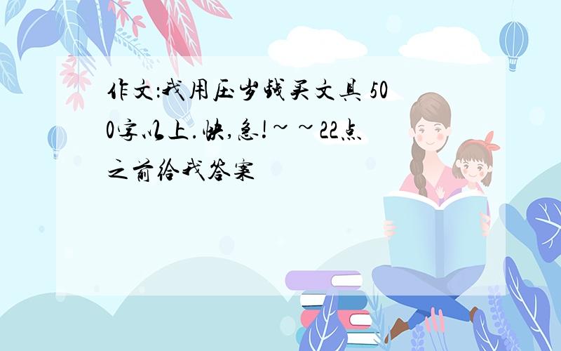 作文：我用压岁钱买文具 500字以上.快,急!~~22点之前给我答案