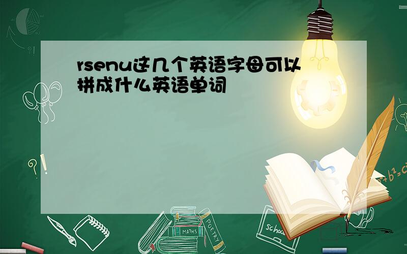 rsenu这几个英语字母可以拼成什么英语单词