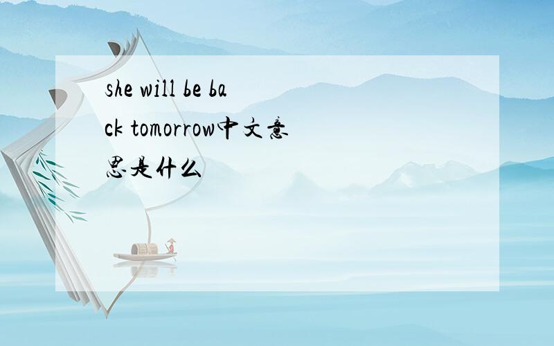 she will be back tomorrow中文意思是什么