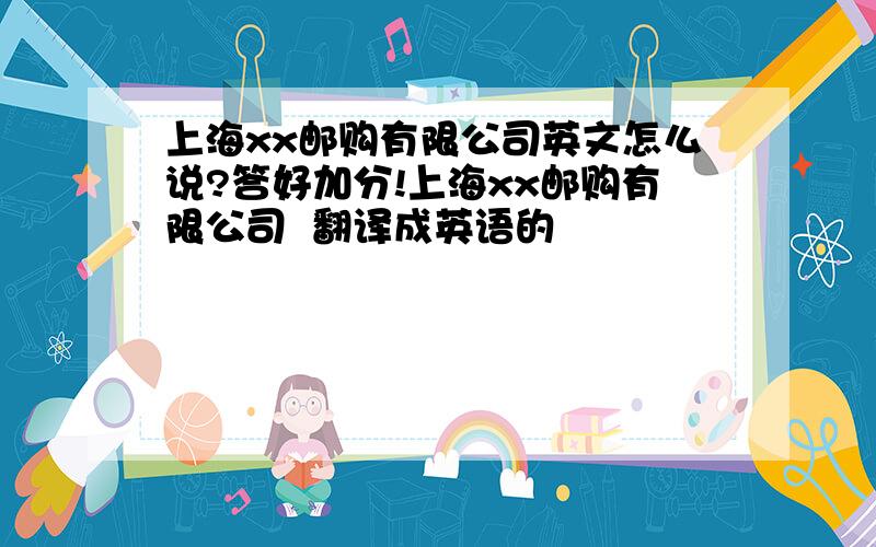 上海xx邮购有限公司英文怎么说?答好加分!上海xx邮购有限公司  翻译成英语的