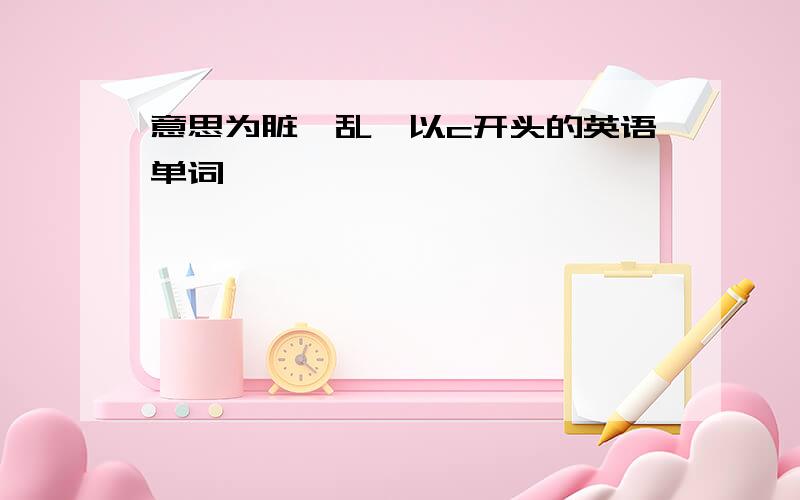 意思为脏、乱,以c开头的英语单词