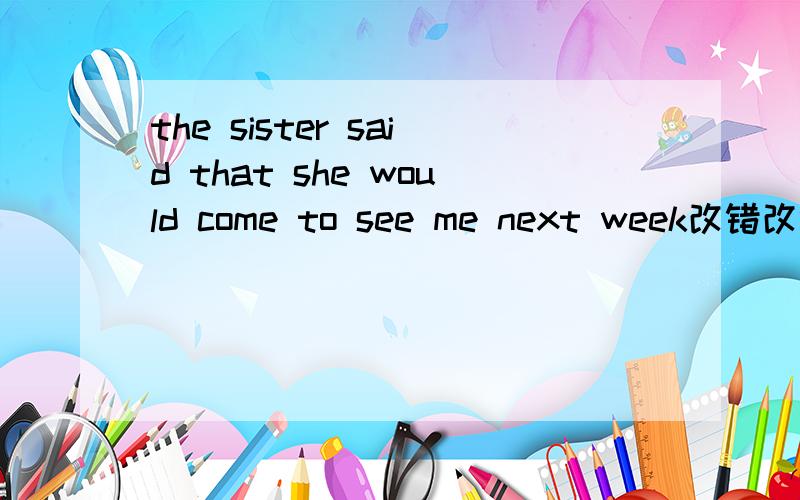 the sister said that she would come to see me next week改错改错.还有一句：helen is sure if she will become the best student