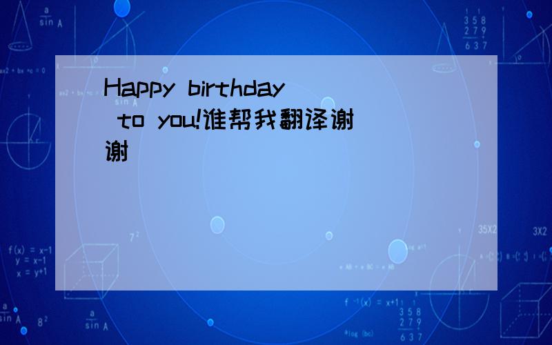 Happy birthday to you!谁帮我翻译谢谢