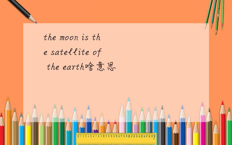 the moon is the satellite of the earth啥意思