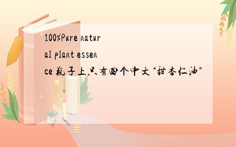 100%Pure natural plant essence 瓶子上只有四个中文“甜杏仁油”