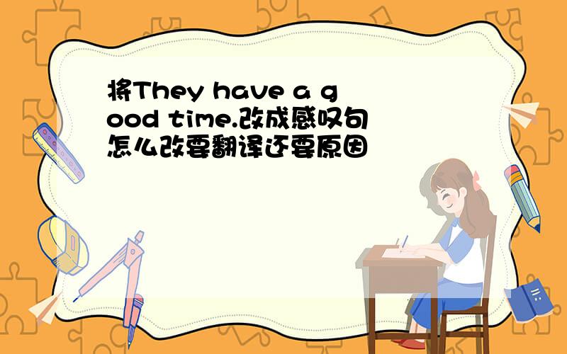 将They have a good time.改成感叹句怎么改要翻译还要原因