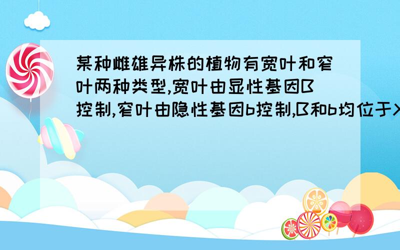 某种雌雄异株的植物有宽叶和窄叶两种类型,宽叶由显性基因B控制,窄叶由隐性基因b控制,B和b均位于X染色体