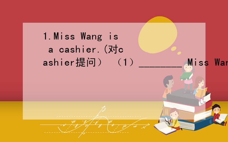 1.Miss Wang is a cashier.(对cashier提问） （1）________ Miss Wang? （2）________ Miss Wang?2.It's five minutes by bike from the bookshop to the theatre.   ________________  from the bookshop to the theatre?3.The most popular food in English i