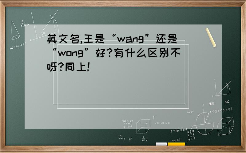 英文名,王是“wang”还是“wong”好?有什么区别不呀?同上!