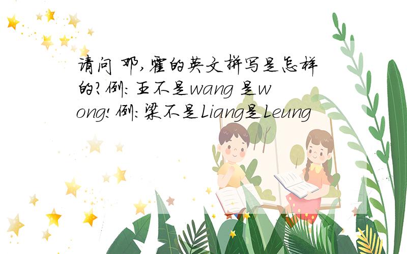 请问 邓,霍的英文拼写是怎样的?例：王不是wang 是wong!例：梁不是Liang是Leung