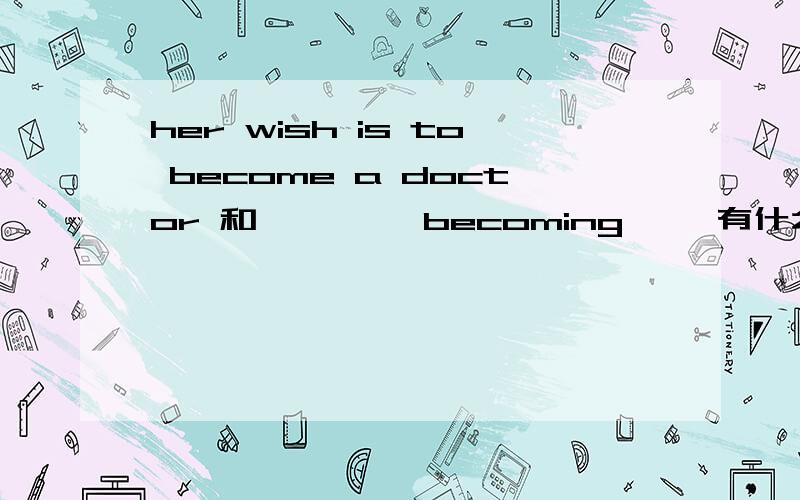 her wish is to become a doctor 和 ````becoming ``有什么区别吗?