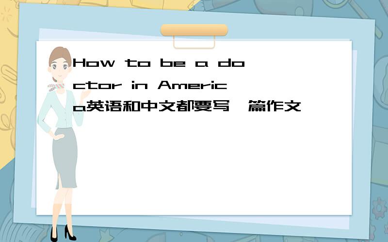 How to be a doctor in America英语和中文都要写一篇作文