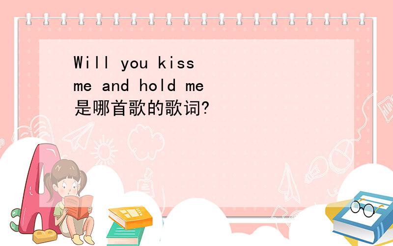 Will you kiss me and hold me是哪首歌的歌词?