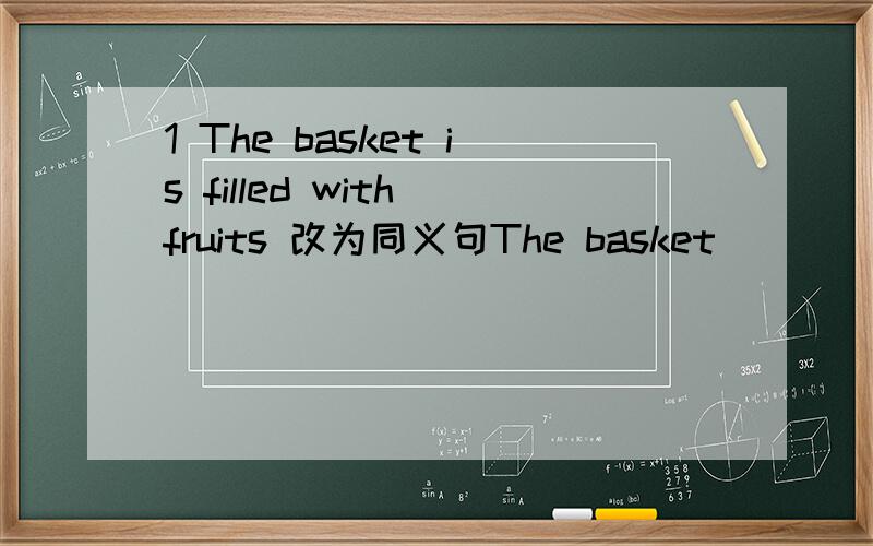 1 The basket is filled with fruits 改为同义句The basket______ ______ _______ fruits2 你每晚至少睡八个小时You should ———— ———— have eight hours's sleep every night3 你愿意在这儿待多久就多久you may stay here