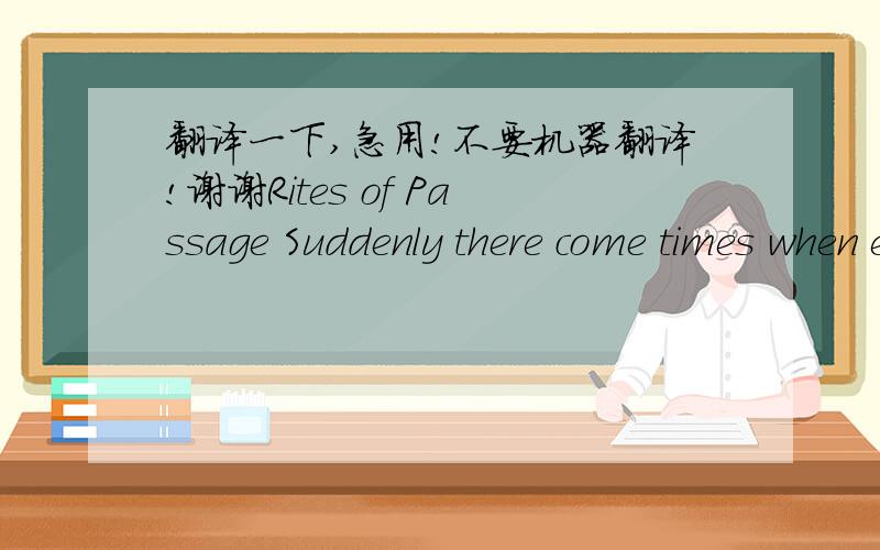 翻译一下,急用!不要机器翻译!谢谢Rites of Passage Suddenly there come times when everything is different—you 're somehow another person Several years ago my parents, my wife, my son, and I ate at one of those restaurants where the menu