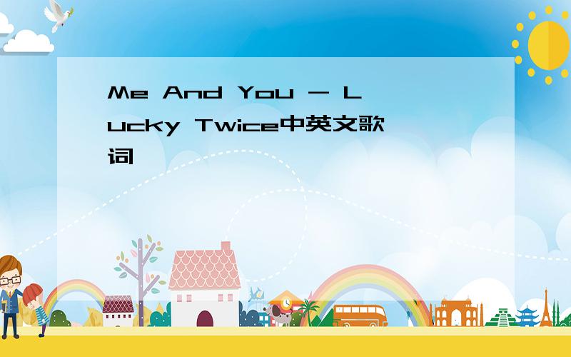 Me And You - Lucky Twice中英文歌词