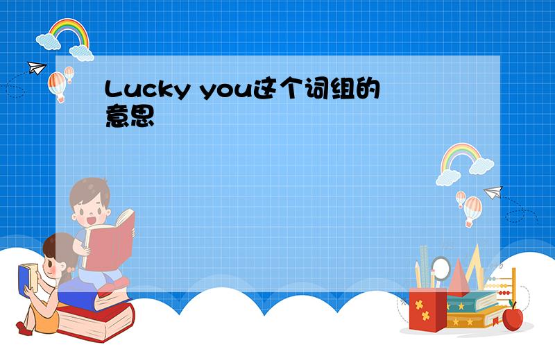 Lucky you这个词组的意思