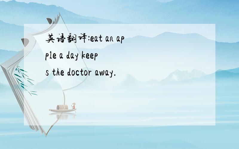 英语翻译:eat an apple a day keeps the doctor away.