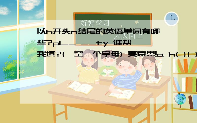 以h开头n结尾的英语单词有哪些?pl__ __ty 谁帮我填?(一空一个字母) 要意思!a h( )( )n of pl( )( )ty ___(中文意思)____