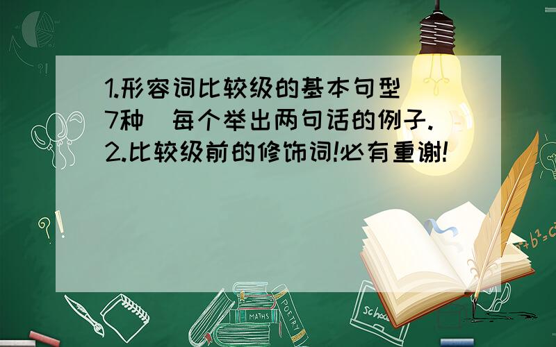 1.形容词比较级的基本句型（7种）每个举出两句话的例子.2.比较级前的修饰词!必有重谢!