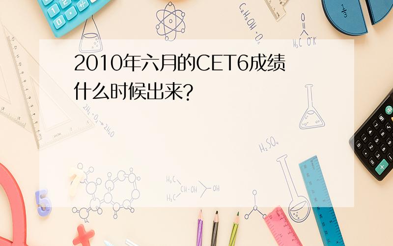 2010年六月的CET6成绩什么时候出来?