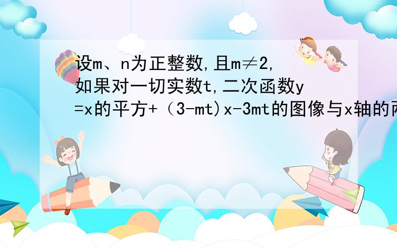 设m、n为正整数,且m≠2,如果对一切实数t,二次函数y=x的平方+（3-mt)x-3mt的图像与x轴的两个交点间的距离不小于|2t+n|,求m、n的值