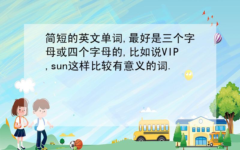 简短的英文单词,最好是三个字母或四个字母的,比如说VIP,sun这样比较有意义的词.