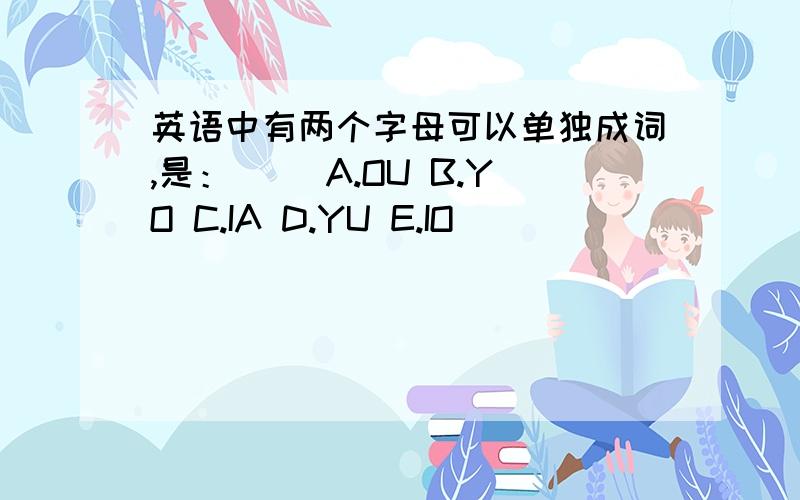 英语中有两个字母可以单独成词,是：（ ）A.OU B.YO C.IA D.YU E.IO