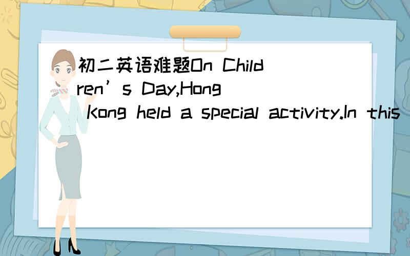 初二英语难题On Children’s Day,Hong Kong held a special activity.In this activity,children and their parents cated as the poor.At dinner,the rich could have delicious food while the poor could only have bread with porridge.Parents all hoped to