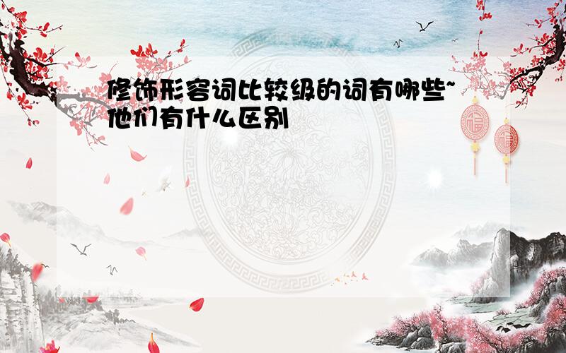 修饰形容词比较级的词有哪些~他们有什么区别