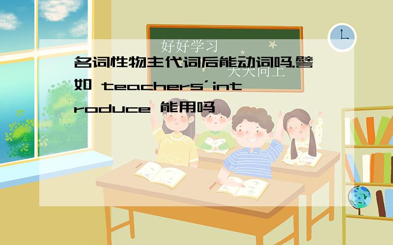 名词性物主代词后能动词吗.譬如 teachers’introduce 能用吗