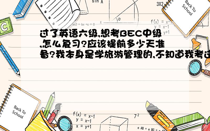 过了英语六级,想考BEC中级,怎么复习?应该提前多少天准备?我本身是学旅游管理的,不知道我考这个有多大用处?