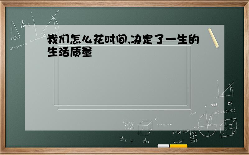 我们怎么花时间,决定了一生的生活质量