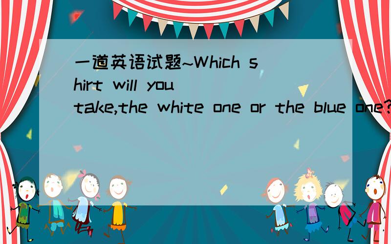 一道英语试题~Which shirt will you take,the white one or the blue one?________,in case I want a change.Both Neither Either 哪个