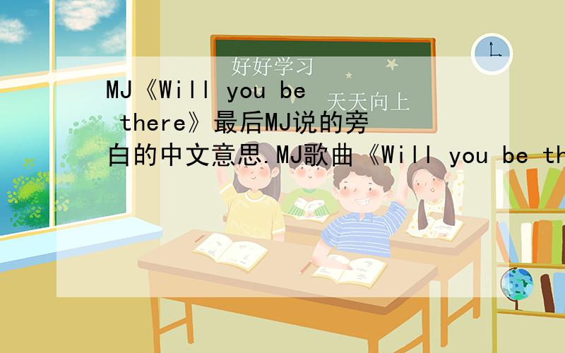 MJ《Will you be there》最后MJ说的旁白的中文意思.MJ歌曲《Will you be there》最后MJ很伤感的旁白中文意思是什么?