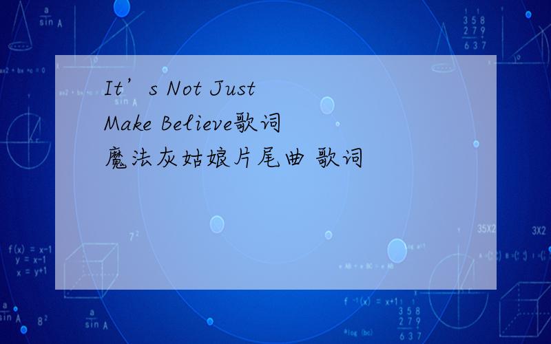 It’s Not Just Make Believe歌词魔法灰姑娘片尾曲 歌词