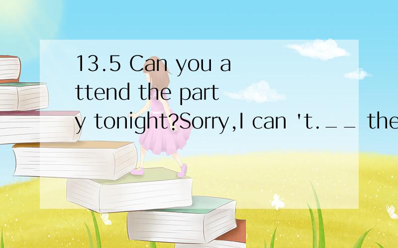 13.5 Can you attend the party tonight?Sorry,I can 't.__ the boss about something urgent.Can you attend the party tonight?Sorry,I can 't.__ the boss about something urgentA.I see B.I can see C.I ' ll be seeing D.I shall have seen