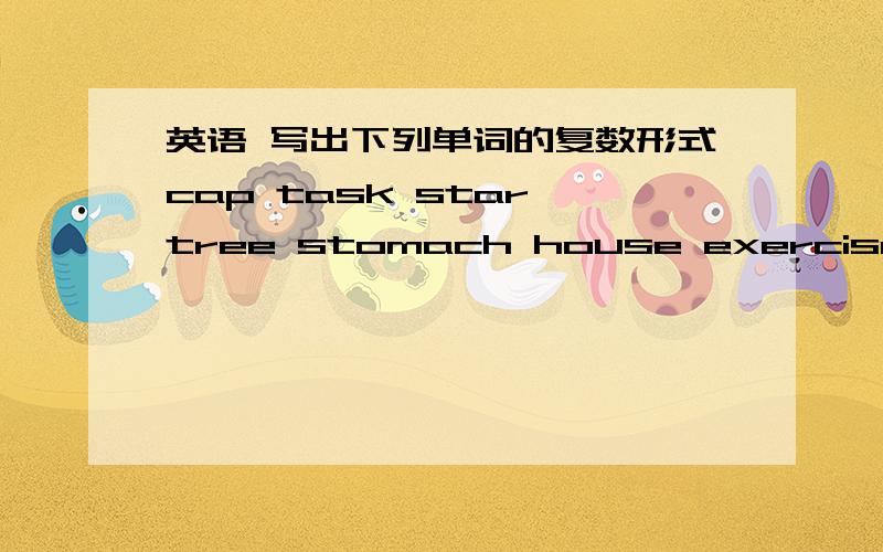 英语 写出下列单词的复数形式cap task star tree stomach house exercise bus box watch dish class shelf life knife leaf wife half man gentleman policeman woman foot tooth Sheep fish Aircraft deer Janpanese