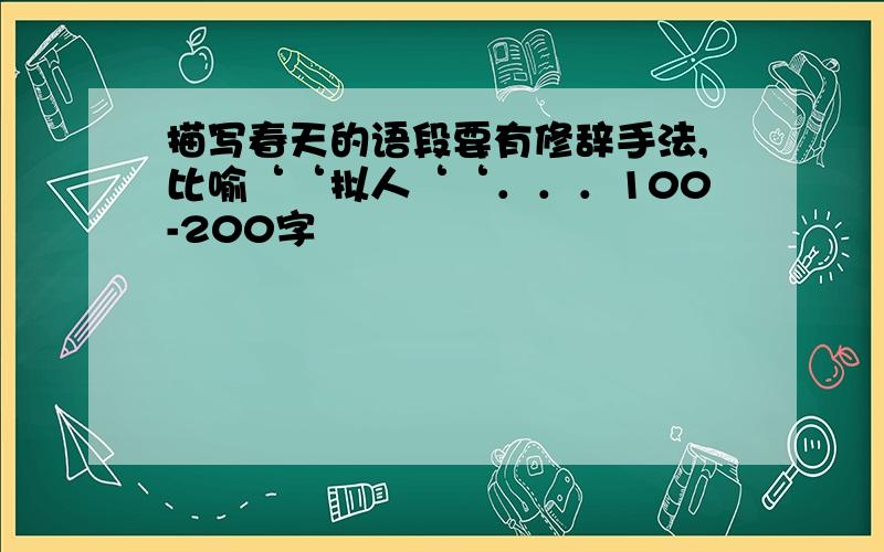 描写春天的语段要有修辞手法,比喻‘‘拟人‘‘．．．100-200字