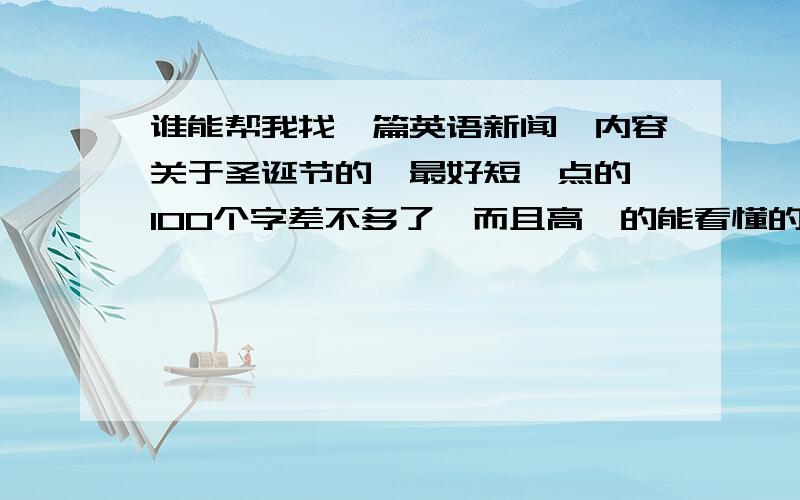 谁能帮我找一篇英语新闻,内容关于圣诞节的,最好短一点的,100个字差不多了,而且高一的能看懂的,..