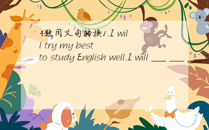 3题同义句转换1.I will try my best to study English well.I will ___ ___ ___ to study English well.2.I am sorry that I lost your book.I am ___ ___your book.3.With his mother's help ,he became a writer.With ___ ___ ___his mother,he became a writer