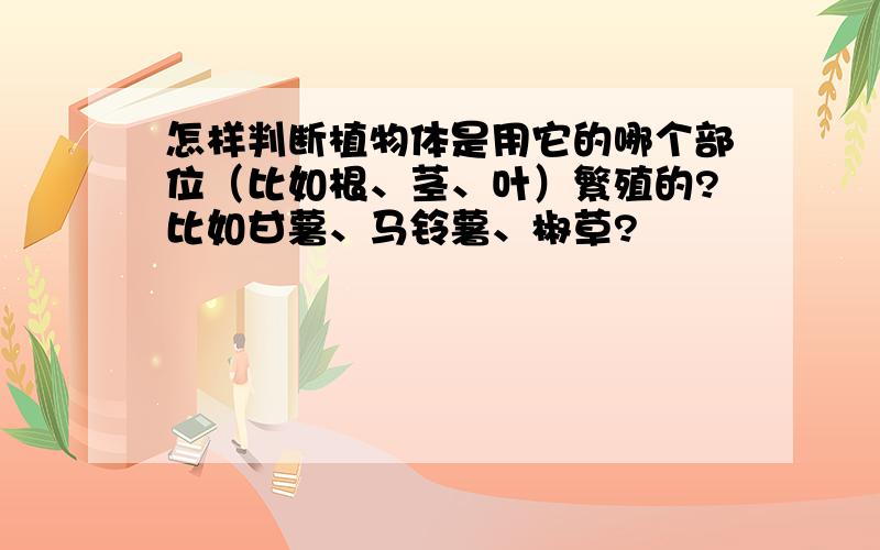 怎样判断植物体是用它的哪个部位（比如根、茎、叶）繁殖的?比如甘薯、马铃薯、椒草?