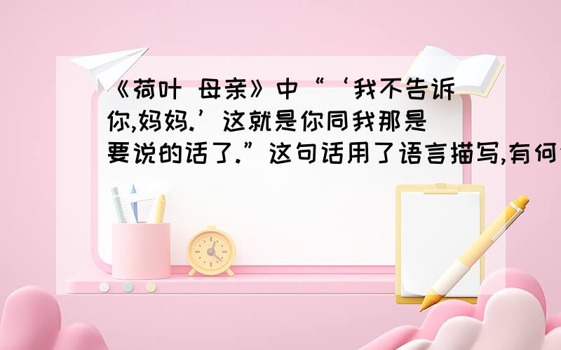 《荷叶 母亲》中“‘我不告诉你,妈妈.’这就是你同我那是要说的话了.”这句话用了语言描写,有何作用?