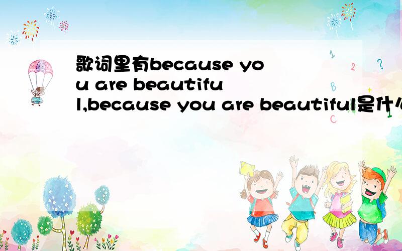 歌词里有because you are beautiful,because you are beautiful是什么歌一首比较欢快的流行歌是男的唱的,非常想下载,就是不知道歌名,偶尔听到的,非常欢快,不是Toni Childs 唱的